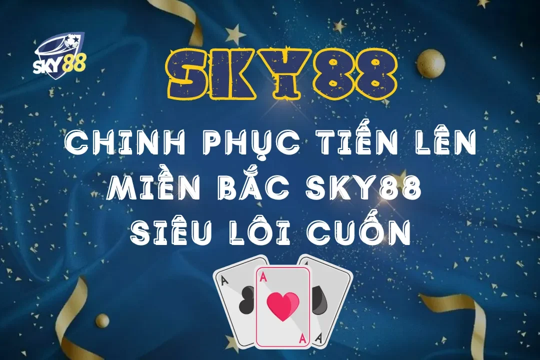 Chinh phục game tiến lên miền bắc Sky88 siêu lôi cuốn