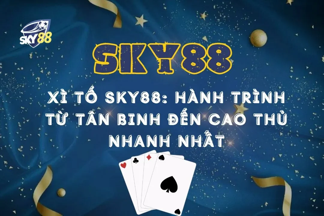 Xì tố Sky88: Hành trình từ tân binh đến cao thủ nhanh nhất